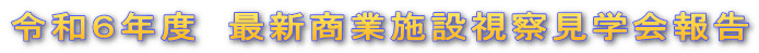 令和６年度　最新商業施設視察見学会報告